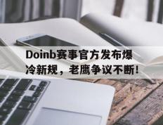 NG体育-Doinb赛事官方发布爆冷新规，老鹰争议不断！的简单介绍